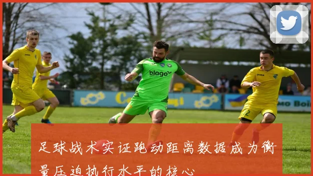 足球战术实证跑动距离数据成为衡量压迫执行水平的核心